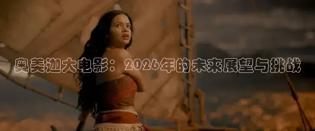 奥美迦大电影：2026年的未来展望与挑战